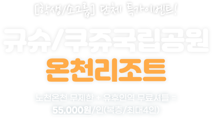 [학생/소그룹] 단체 특가이벤트! 규슈/쿠쥬국립공원 온천리조트, 노천온천 무제한 + 유후인역 무료셔틀 = 55,000원/인(복층/최대4인)