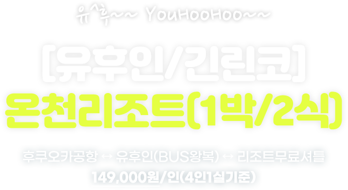 [유후인/긴린코] 온천리조트(1박/2식) 후쿠오카공항 ↔ 유후인(BUS왕복) ↔ 리조트무료셔틀 149,000원/인(4인1실기준)
